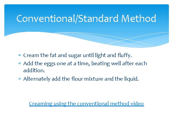 Conventional/Standard Method Cream the fat and sugar until light and fluffy. Add the eggs