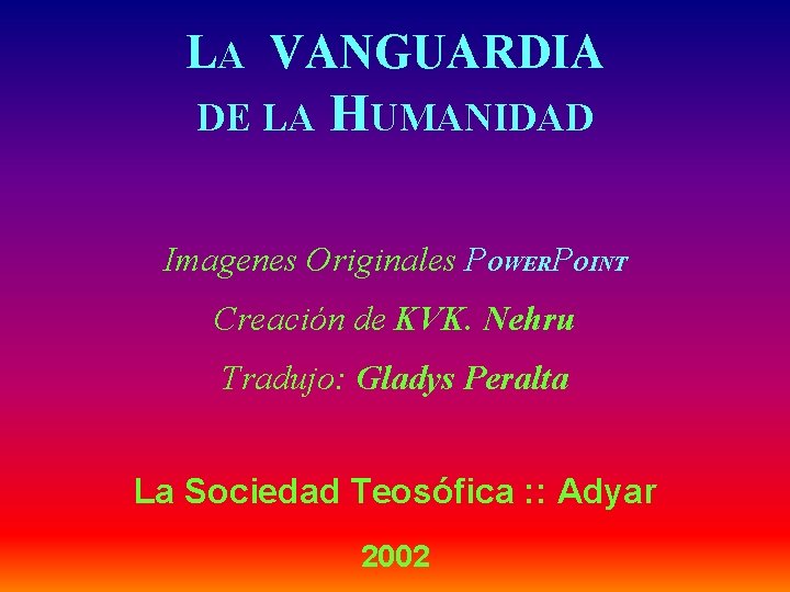 LA VANGUARDIA DE LA HUMANIDAD Imagenes Originales POWERPOINT Creación de KVK. Nehru Tradujo: Gladys