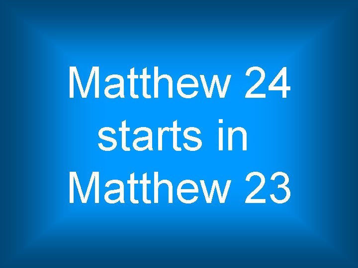 Matthew 24 starts in Matthew 23 