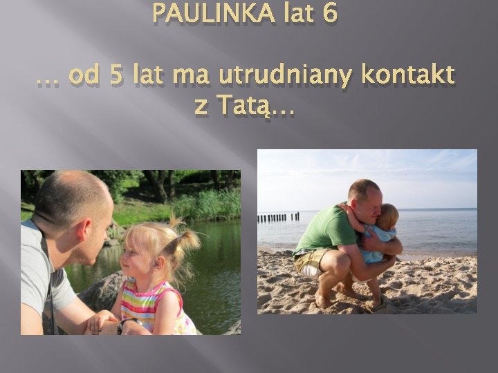 PAULINKA lat 6 … od 5 lat ma utrudniany kontakt z Tatą… 