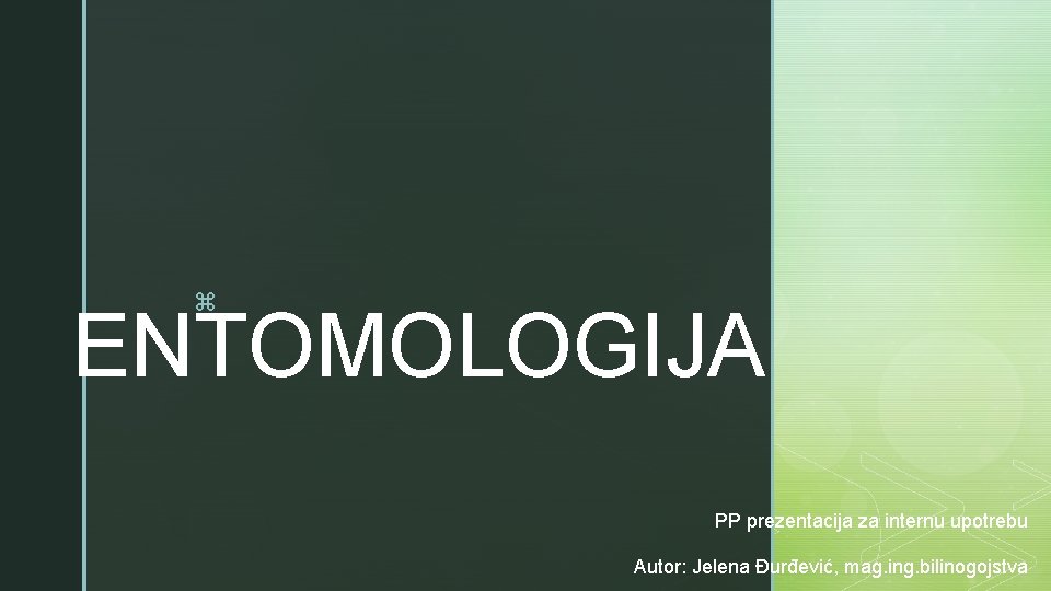 z ENTOMOLOGIJA PP prezentacija za internu upotrebu Autor: Jelena Đurđević, mag. ing. bilinogojstva 