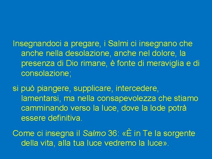 Insegnandoci a pregare, i Salmi ci insegnano che anche nella desolazione, anche nel dolore,