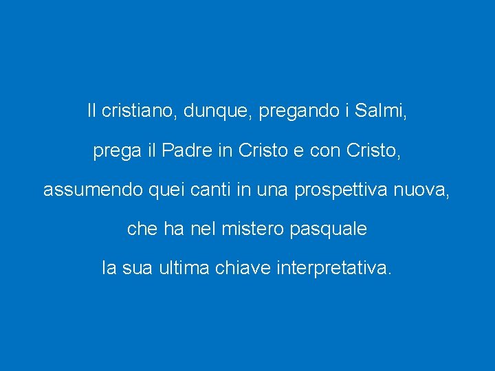 Il cristiano, dunque, pregando i Salmi, prega il Padre in Cristo e con Cristo,