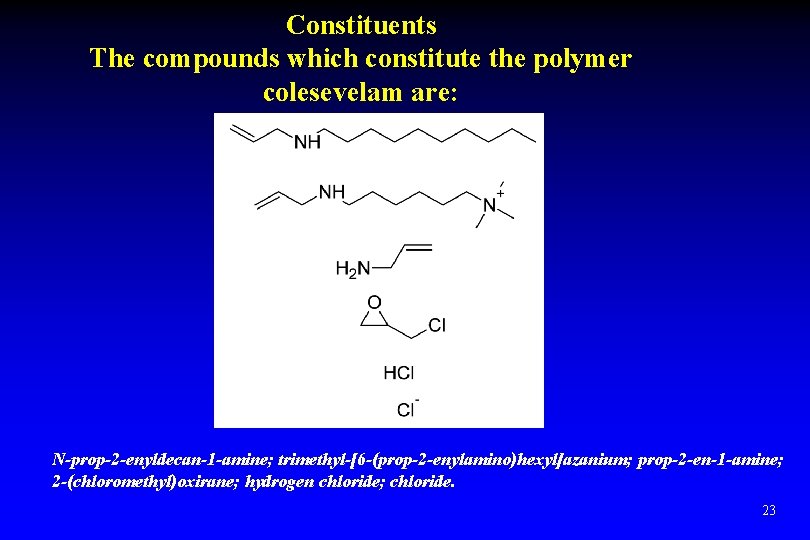 Constituents The compounds which constitute the polymer colesevelam are: N-prop-2 -enyldecan-1 -amine; trimethyl-[6 -(prop-2