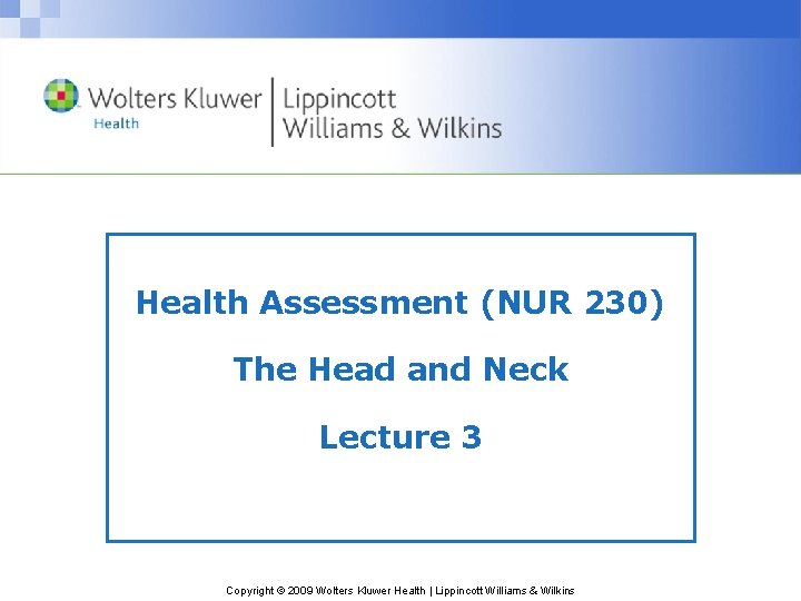 Health Assessment (NUR 230) The Head and Neck Lecture 3 Copyright © 2009 Wolters Health Assessment (NUR 230) The Head and Neck Lecture 3 Copyright © 2009 Wolters