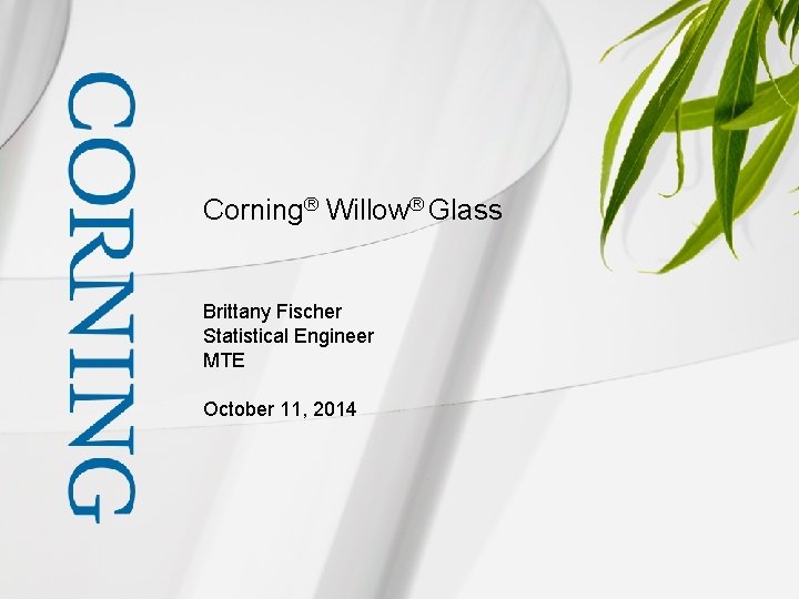 Corning® Willow® Glass Brittany Fischer Statistical Engineer MTE October 11, 2014 