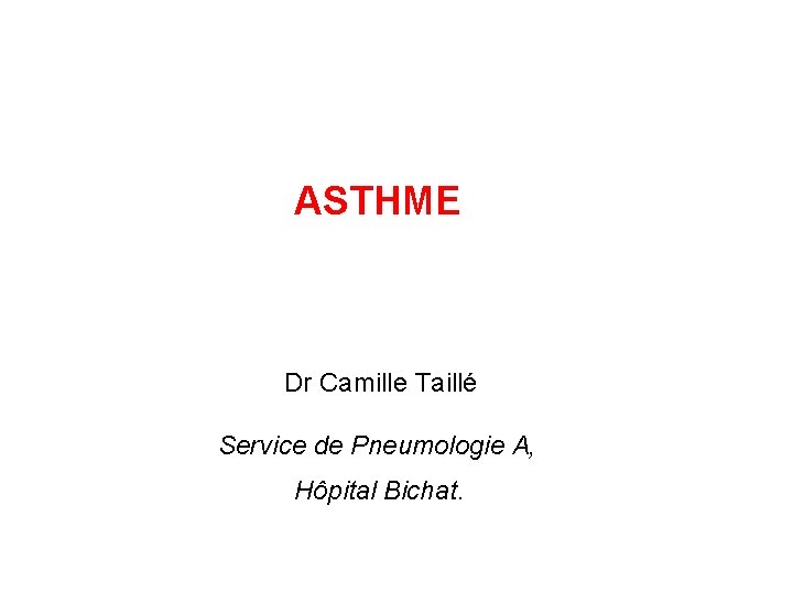 ASTHME Dr Camille Taillé Service de Pneumologie A, Hôpital Bichat. 
