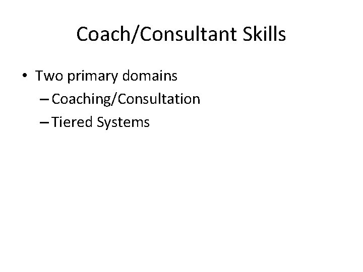 Coach/Consultant Skills • Two primary domains – Coaching/Consultation – Tiered Systems 