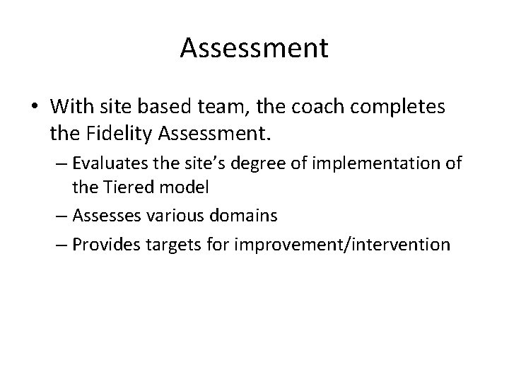 Assessment • With site based team, the coach completes the Fidelity Assessment. – Evaluates