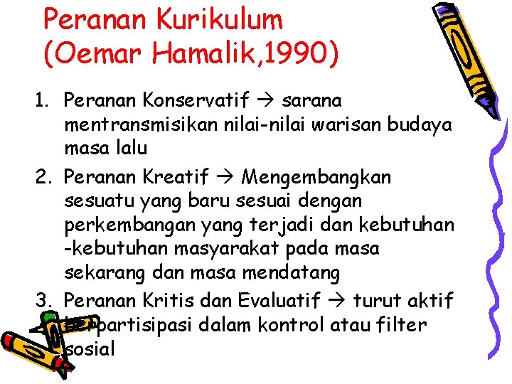 Peranan Kurikulum (Oemar Hamalik, 1990) 1. Peranan Konservatif sarana mentransmisikan nilai-nilai warisan budaya masa