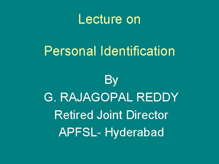 Lecture on Personal Identification By G. RAJAGOPAL REDDY Retired Joint Director APFSL- Hyderabad 