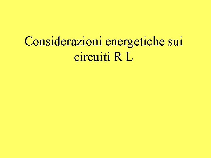 Considerazioni energetiche sui circuiti R L Considerazioni energetiche sui circuiti R L