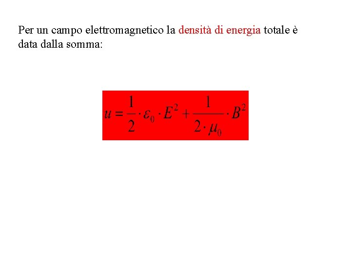 Per un campo elettromagnetico la densità di energia totale è data dalla somma: Per un campo elettromagnetico la densità di energia totale è data dalla somma: