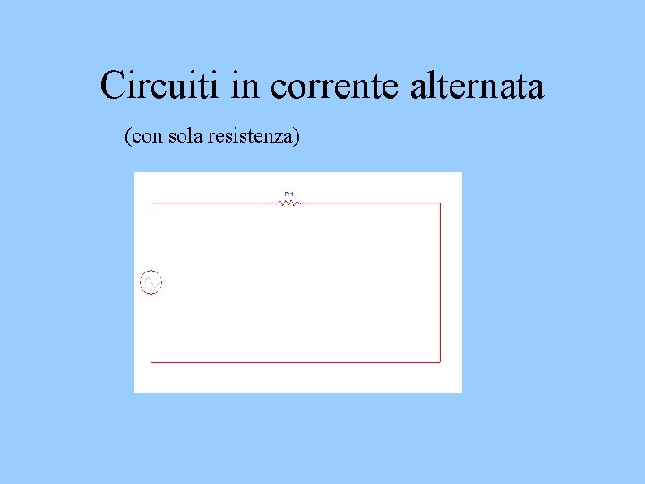 Circuiti in corrente alternata (con sola resistenza) Circuiti in corrente alternata (con sola resistenza)
