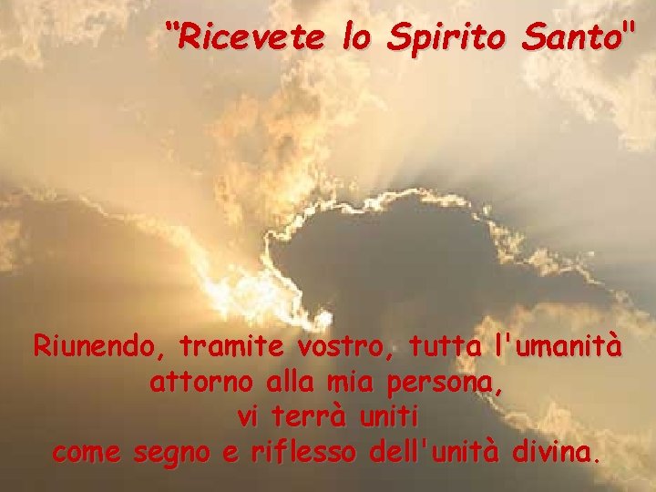 “Ricevete lo Spirito Santo" Riunendo, tramite vostro, tutta l'umanità attorno alla mia persona, vi