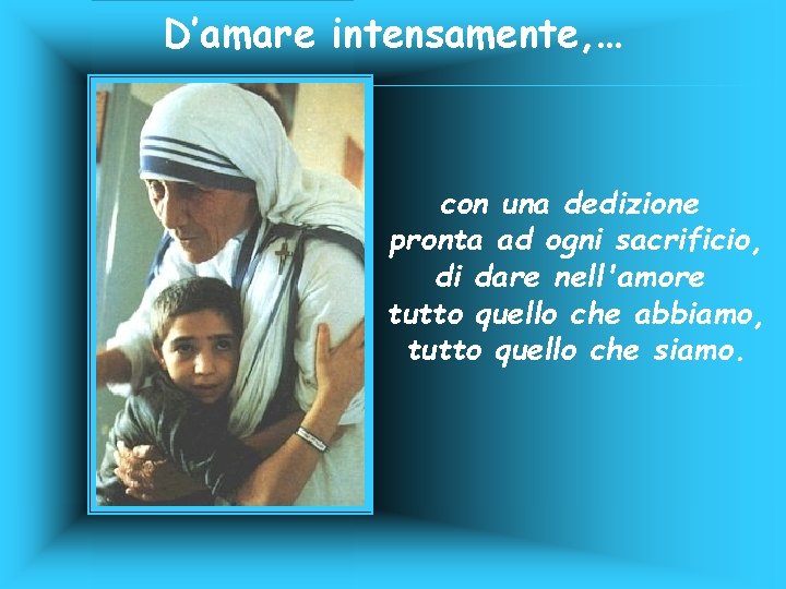 D’amare intensamente, … con una dedizione pronta ad ogni sacrificio, di dare nell'amore tutto