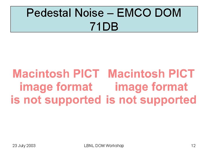 Pedestal Noise – EMCO DOM 71 DB 23 July 2003 LBNL DOM Workshop 12