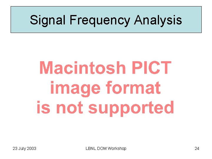 Signal Frequency Analysis 23 July 2003 LBNL DOM Workshop 24 