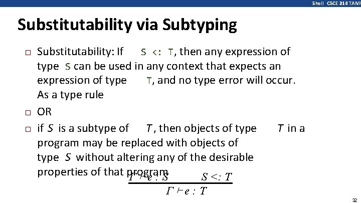 Shell CSCE 314 TAMU Substitutability via Subtyping � � � Substitutability: If S <: