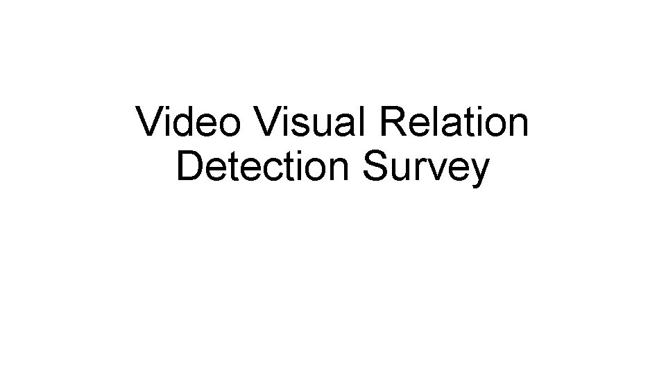 Video Visual Relation Detection Survey Video Visual Relation Detection Survey