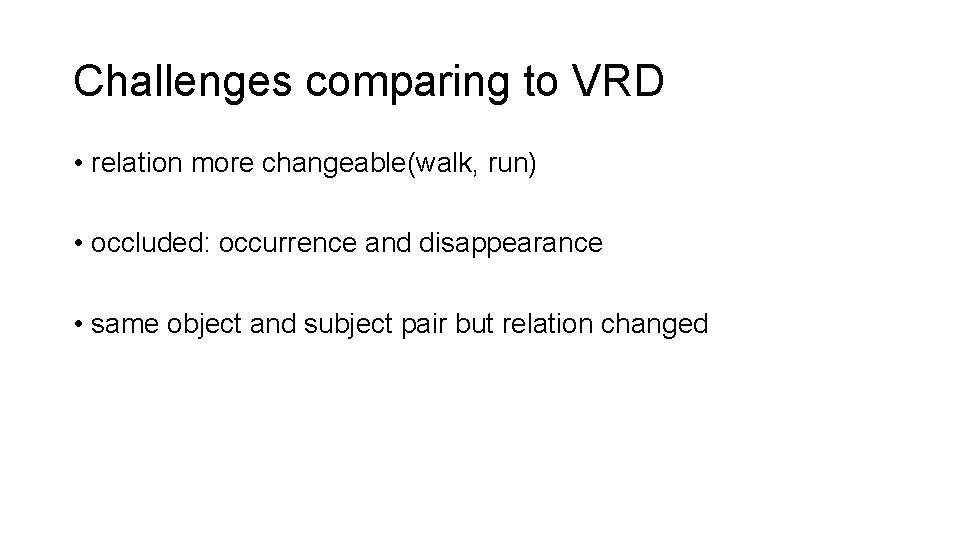 Challenges comparing to VRD • relation more changeable(walk, run) • occluded: occurrence and disappearance Challenges comparing to VRD • relation more changeable(walk, run) • occluded: occurrence and disappearance