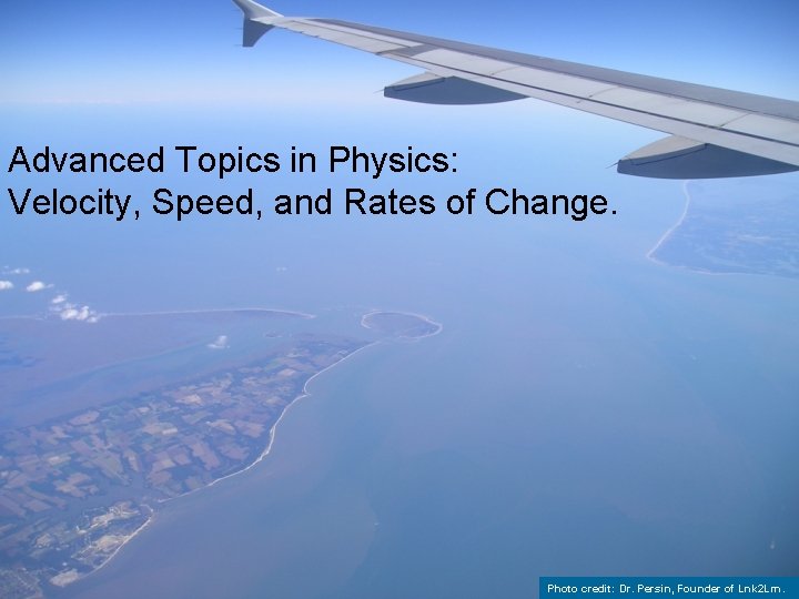 Advanced Topics in Physics: Velocity, Speed, and Rates of Change. Photo credit: Dr. Persin,