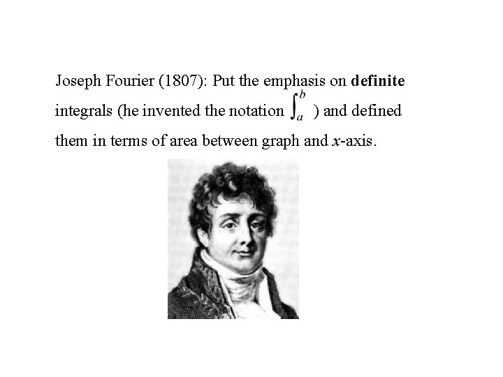 Joseph Fourier (1807): Put the emphasis on definite integrals (he invented the notation )