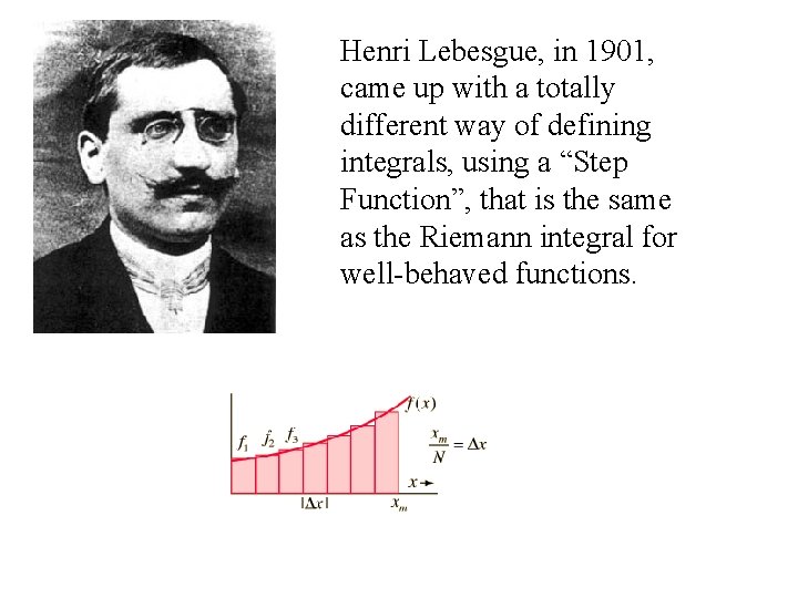 Henri Lebesgue, in 1901, came up with a totally different way of defining integrals,