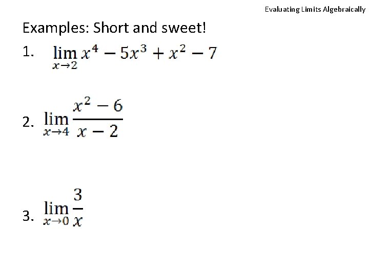 Evaluating Limits Algebraically Examples: Short and sweet! 1. 2. 3. 