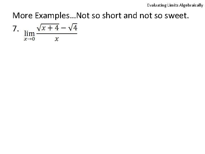 Evaluating Limits Algebraically More Examples…Not so short and not so sweet. 7. 