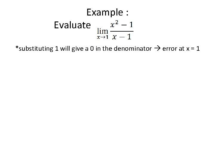 Example : Evaluate *substituting 1 will give a 0 in the denominator error at