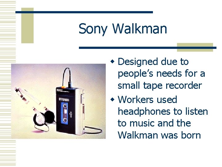 Sony Walkman w Designed due to people’s needs for a small tape recorder w