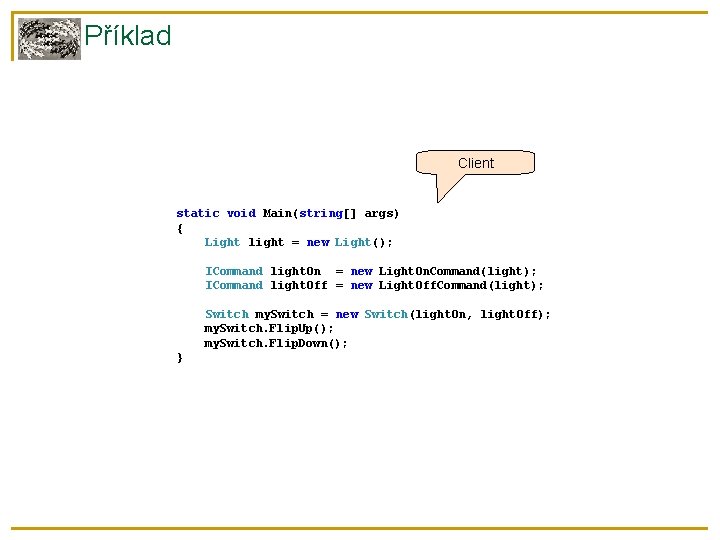 Příklad Client static void Main(string[] args) { Light light = new Light(); ICommand light.