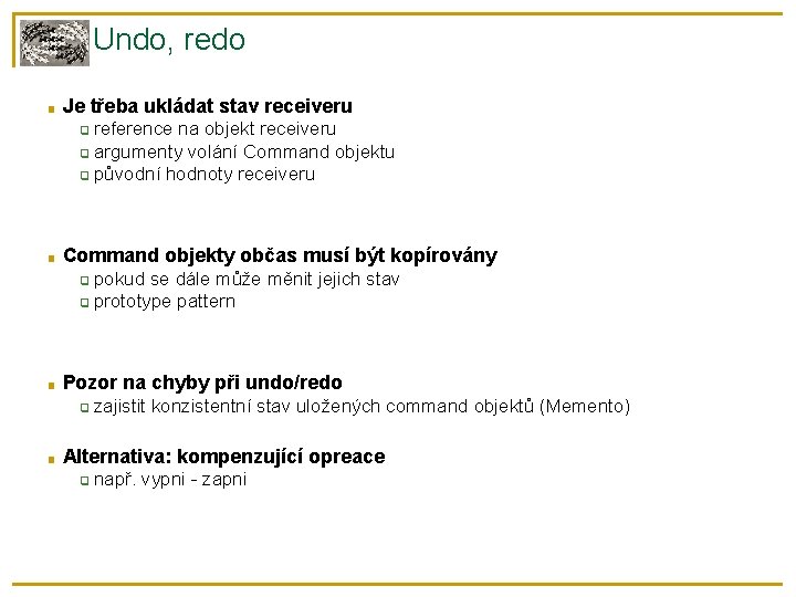 Undo, redo ■ Je třeba ukládat stav receiveru reference na objekt receiveru ❑ argumenty