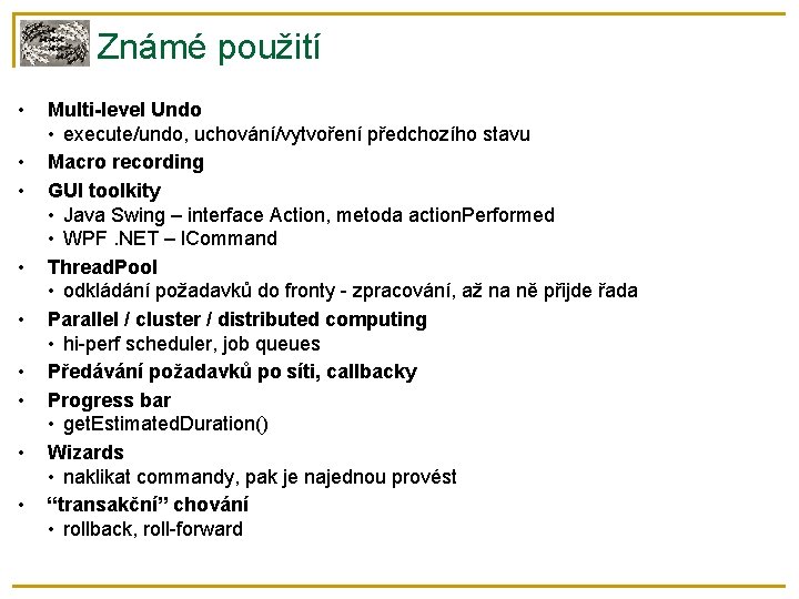 Známé použití • • • Multi-level Undo • execute/undo, uchování/vytvoření předchozího stavu Macro recording