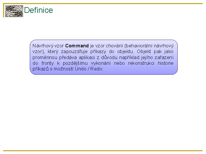 Definice Návrhový vzor Command je vzor chování (behaviorální návrhový vzor), který zapouzdřuje příkazy do