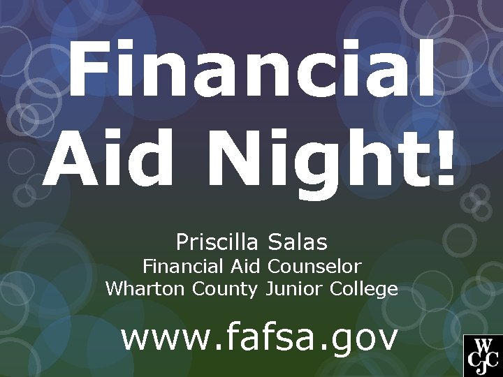 Financial Aid Night! Priscilla Salas Financial Aid Counselor Wharton County Junior College www. fafsa.