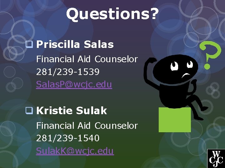 Questions? q Priscilla Salas Financial Aid Counselor 281/239 -1539 Salas. P@wcjc. edu q Kristie
