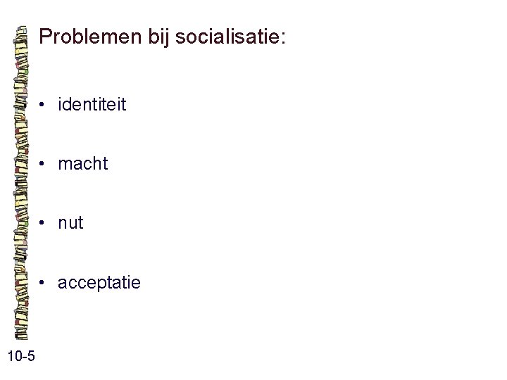Problemen bij socialisatie: • identiteit • macht • nut • acceptatie 10 -5 Problemen bij socialisatie: • identiteit • macht • nut • acceptatie 10 -5