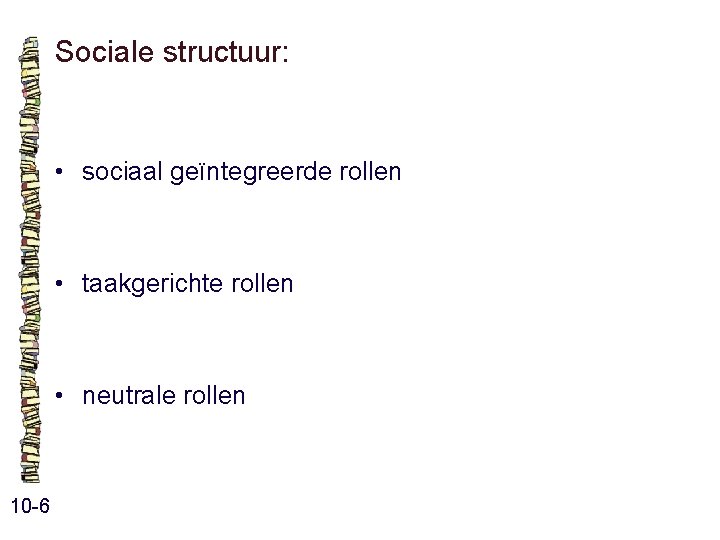 Sociale structuur: • sociaal geïntegreerde rollen • taakgerichte rollen • neutrale rollen 10 -6 Sociale structuur: • sociaal geïntegreerde rollen • taakgerichte rollen • neutrale rollen 10 -6