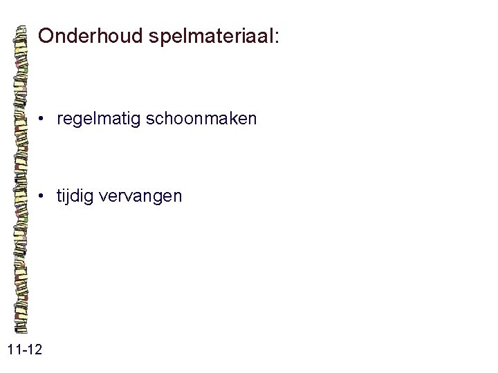 Onderhoud spelmateriaal: • regelmatig schoonmaken • tijdig vervangen 11 -12 Onderhoud spelmateriaal: • regelmatig schoonmaken • tijdig vervangen 11 -12
