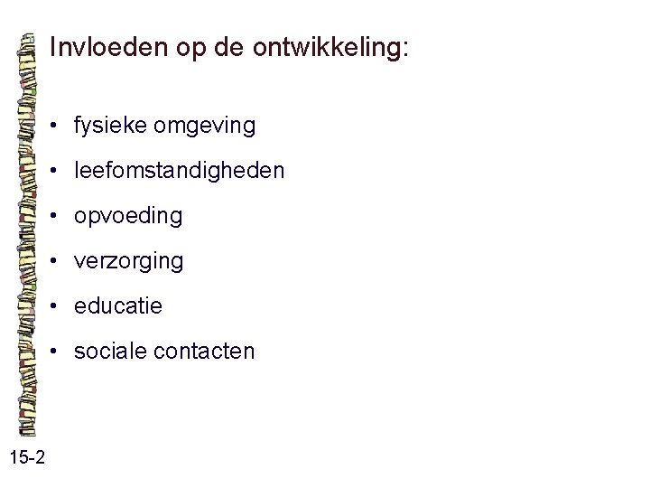 Invloeden op de ontwikkeling: • fysieke omgeving • leefomstandigheden • opvoeding • verzorging • Invloeden op de ontwikkeling: • fysieke omgeving • leefomstandigheden • opvoeding • verzorging •