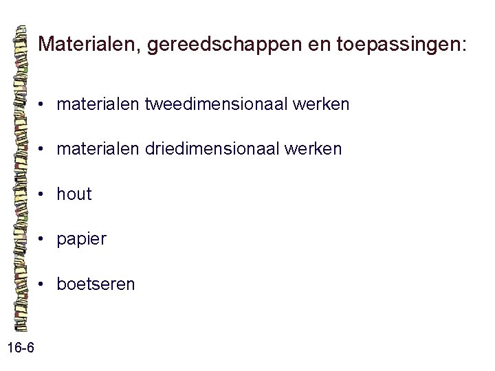 Materialen, gereedschappen en toepassingen: • materialen tweedimensionaal werken • materialen driedimensionaal werken • hout Materialen, gereedschappen en toepassingen: • materialen tweedimensionaal werken • materialen driedimensionaal werken • hout