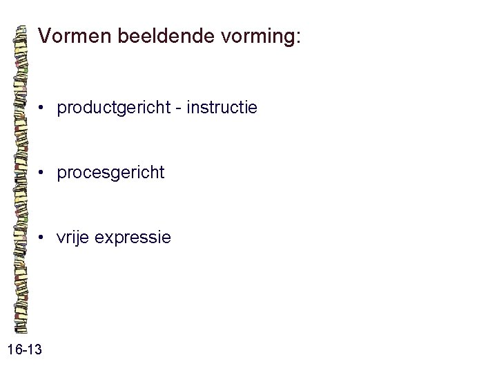 Vormen beeldende vorming: • productgericht - instructie • procesgericht • vrije expressie 16 -13 Vormen beeldende vorming: • productgericht - instructie • procesgericht • vrije expressie 16 -13