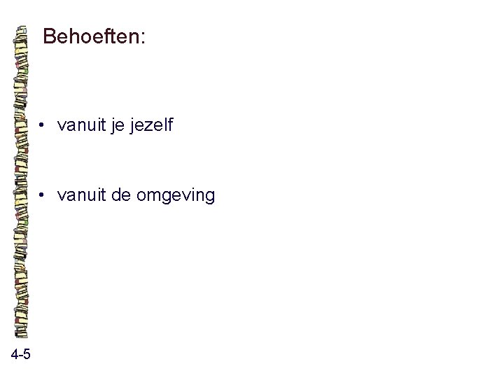 Behoeften: • vanuit je jezelf • vanuit de omgeving 4 -5 Behoeften: • vanuit je jezelf • vanuit de omgeving 4 -5