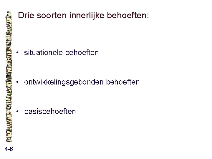 Drie soorten innerlijke behoeften: • situationele behoeften • ontwikkelingsgebonden behoeften • basisbehoeften 4 -6 Drie soorten innerlijke behoeften: • situationele behoeften • ontwikkelingsgebonden behoeften • basisbehoeften 4 -6
