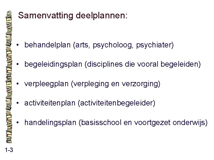 Samenvatting deelplannen: • behandelplan (arts, psycholoog, psychiater) • begeleidingsplan (disciplines die vooral begeleiden) • Samenvatting deelplannen: • behandelplan (arts, psycholoog, psychiater) • begeleidingsplan (disciplines die vooral begeleiden) •