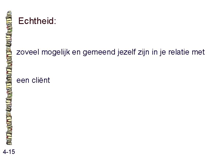 Echtheid: zoveel mogelijk en gemeend jezelf zijn in je relatie met een cliënt 4 Echtheid: zoveel mogelijk en gemeend jezelf zijn in je relatie met een cliënt 4