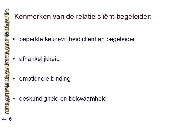 Kenmerken van de relatie cliënt-begeleider: • beperkte keuzevrijheid cliënt en begeleider • afhankelijkheid • Kenmerken van de relatie cliënt-begeleider: • beperkte keuzevrijheid cliënt en begeleider • afhankelijkheid •