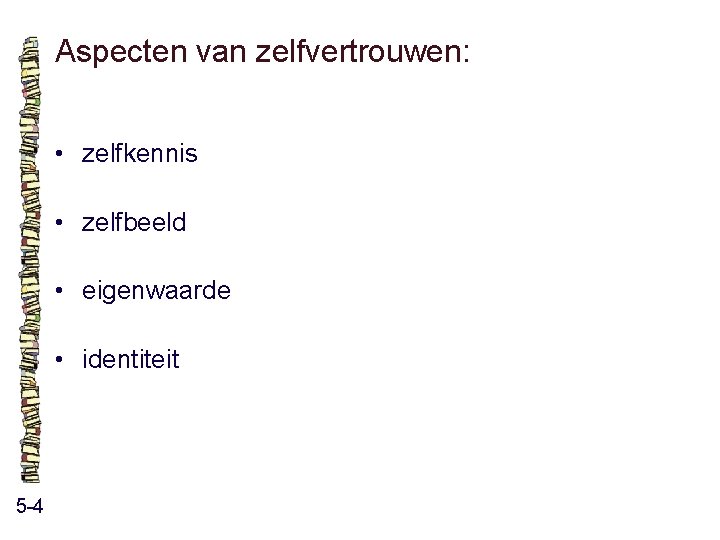 Aspecten van zelfvertrouwen: • zelfkennis • zelfbeeld • eigenwaarde • identiteit 5 -4 Aspecten van zelfvertrouwen: • zelfkennis • zelfbeeld • eigenwaarde • identiteit 5 -4